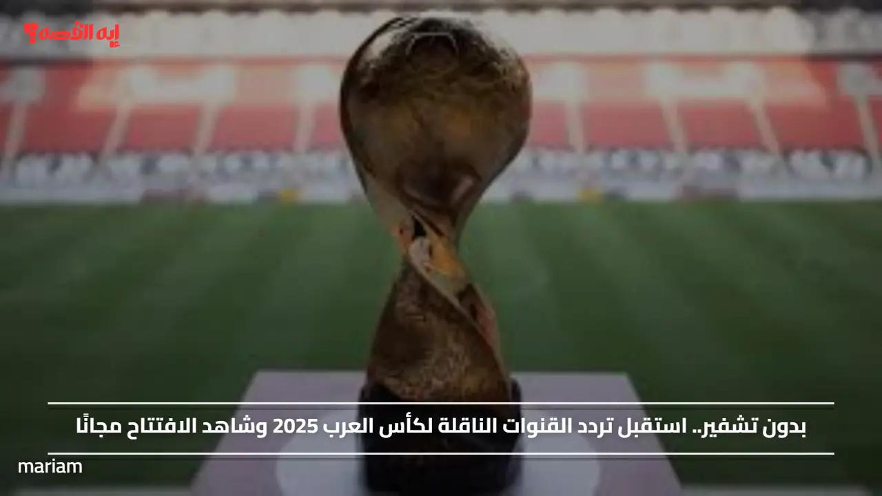 بدون تشفير.. استقبل تردد القنوات الناقلة لكأس العرب 2025 وشاهد الافتتاح مجانًا